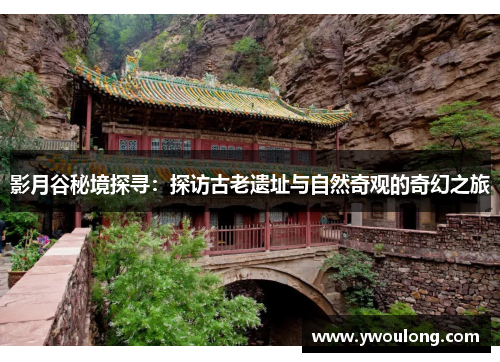 影月谷秘境探寻：探访古老遗址与自然奇观的奇幻之旅