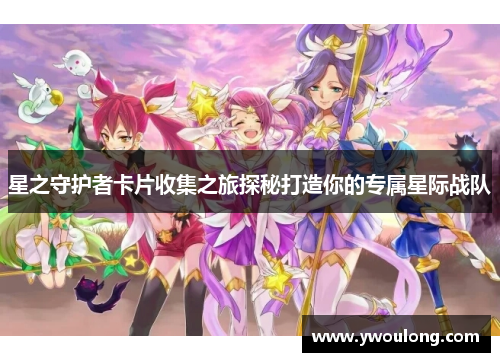 星之守护者卡片收集之旅探秘打造你的专属星际战队