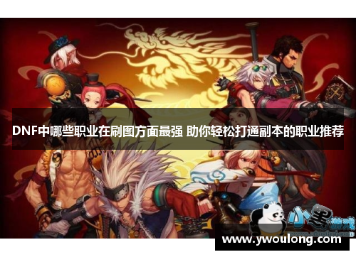 DNF中哪些职业在刷图方面最强 助你轻松打通副本的职业推荐